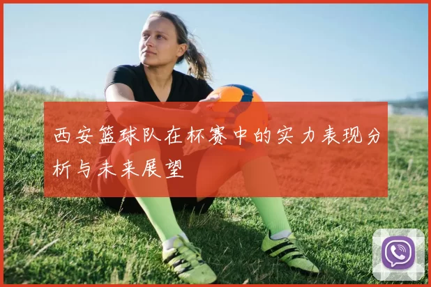 西安篮球队在杯赛中的实力表现分析与未来展望