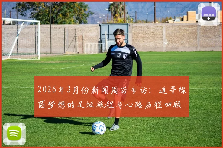 2026年3月份新闻周芳专访：追寻绿茵梦想的足坛旅程与心路历程回顾